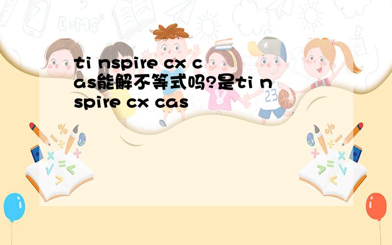 ti nspire cx cas能解不等式吗?是ti nspire cx cas