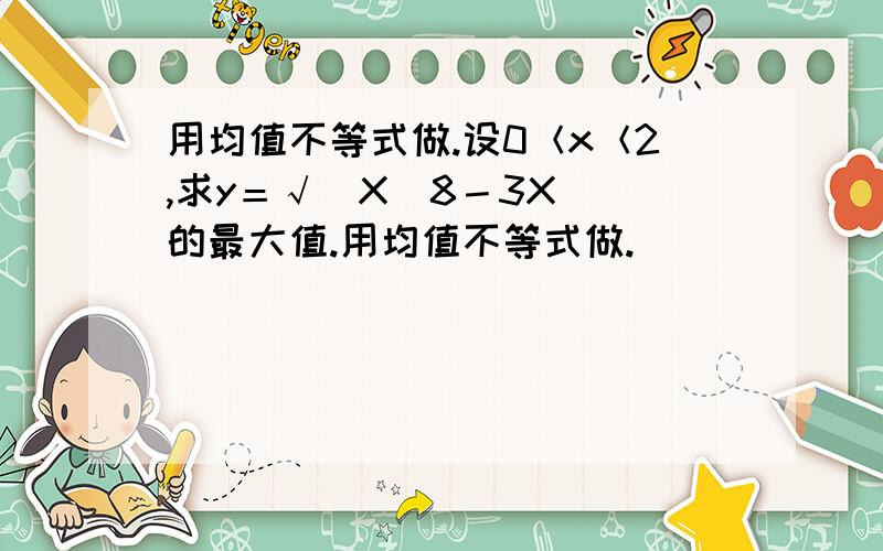 用均值不等式做.设0＜x＜2,求y＝√（X（8－3X））的最大值.用均值不等式做.