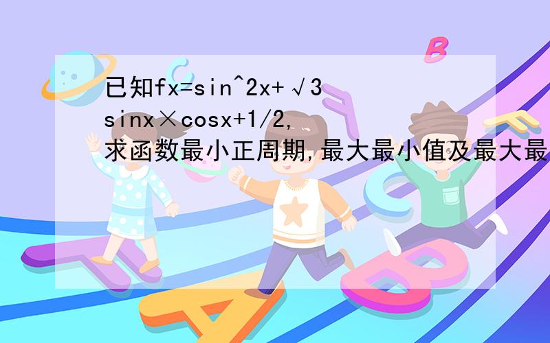 已知fx=sin^2x+√3sinx×cosx+1/2,求函数最小正周期,最大最小值及最大最小值时的集合最大最小时是自变量x的集合