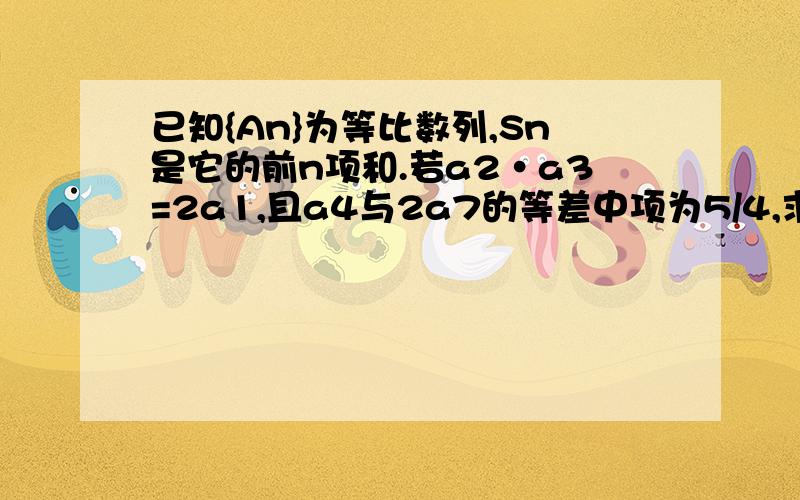 已知{An}为等比数列,Sn是它的前n项和.若a2·a3=2a1,且a4与2a7的等差中项为5/4,求S5