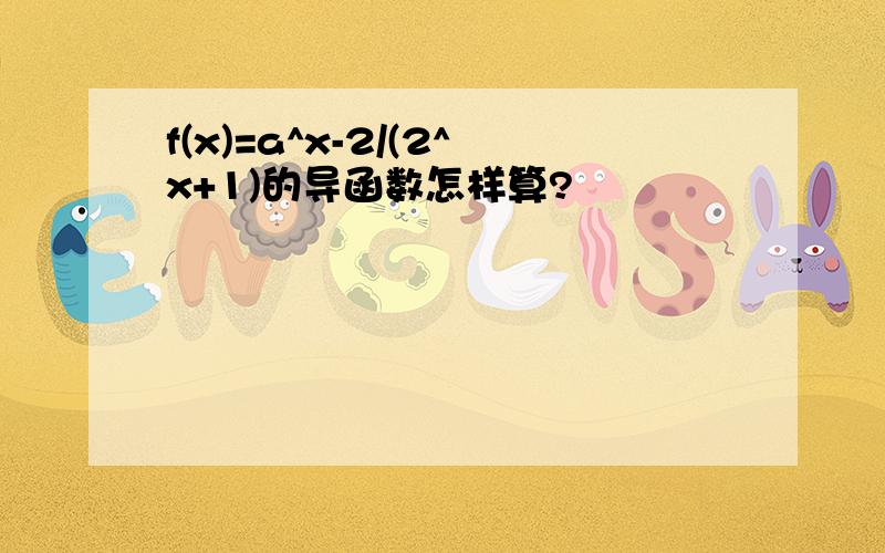 f(x)=a^x-2/(2^x+1)的导函数怎样算?