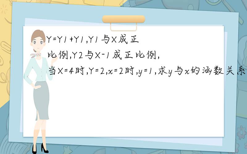 Y=Y1+Y1,Y1与X成正比例,Y2与X-1成正比例,当X=4时,Y=2,x=2时,y=1,求y与x的涵数关系式.