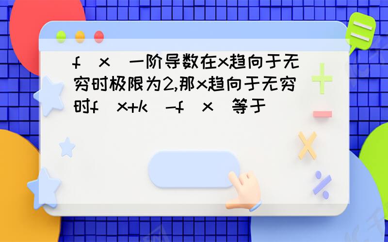 f(x)一阶导数在x趋向于无穷时极限为2,那x趋向于无穷时f（x+k）-f（x）等于