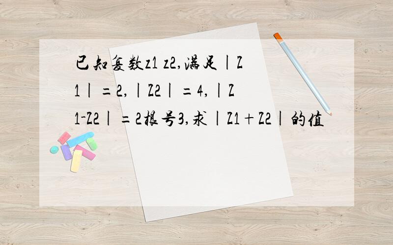 已知复数z1 z2,满足|Z1|=2,|Z2|=4,|Z1-Z2|=2根号3,求|Z1+Z2|的值