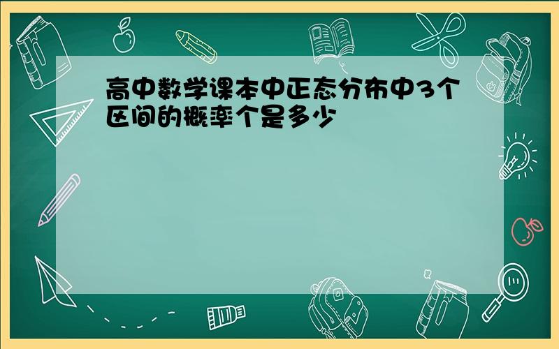 高中数学课本中正态分布中3个区间的概率个是多少