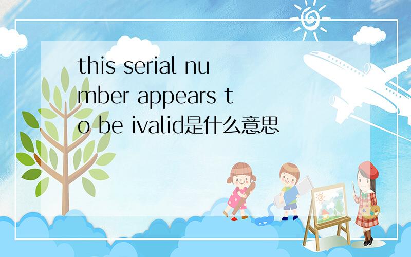 this serial number appears to be ivalid是什么意思