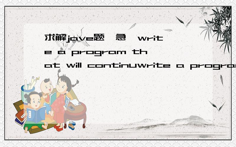 求解jave题,急,write a program that will continuwrite a program that will continuously prompt an operator for integers and stop when the operator enters a 0(zero is the sentinel value).And the end of program,print how many(count)of only the number