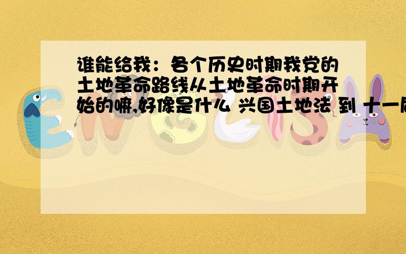 谁能给我：各个历史时期我党的土地革命路线从土地革命时期开始的嘛,好像是什么 兴国土地法 到 十一届三中全会嘛