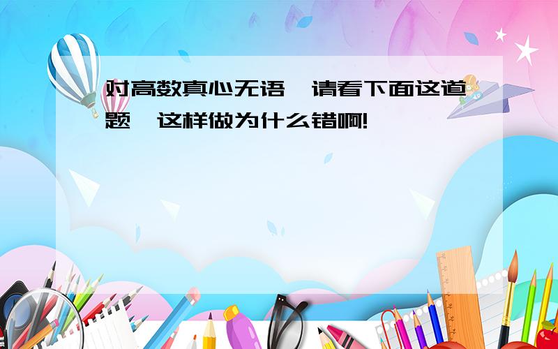 对高数真心无语,请看下面这道题,这样做为什么错啊!