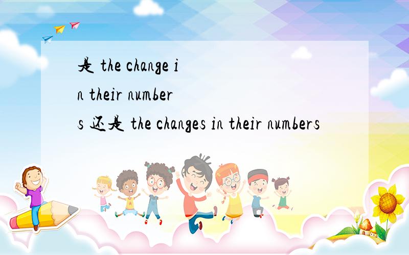 是 the change in their numbers 还是 the changes in their numbers