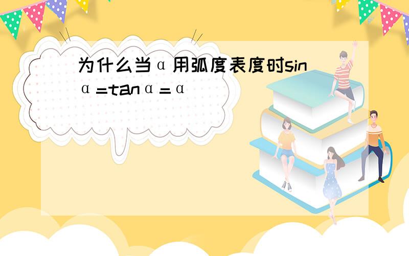 为什么当α用弧度表度时sinα=tanα=α