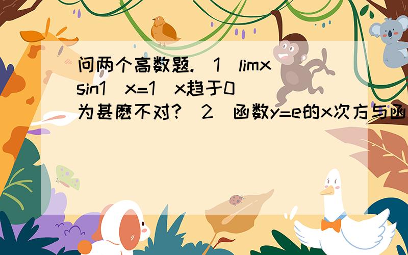 问两个高数题.（1）limxsin1\x=1(x趋于0)为甚麽不对?（2）函数y=e的x次方与函数y=lnx的图形为什么关于直线y=x对称,因为互为反函数嘛?是不是互为反函数的图形都关于直线y=x对称