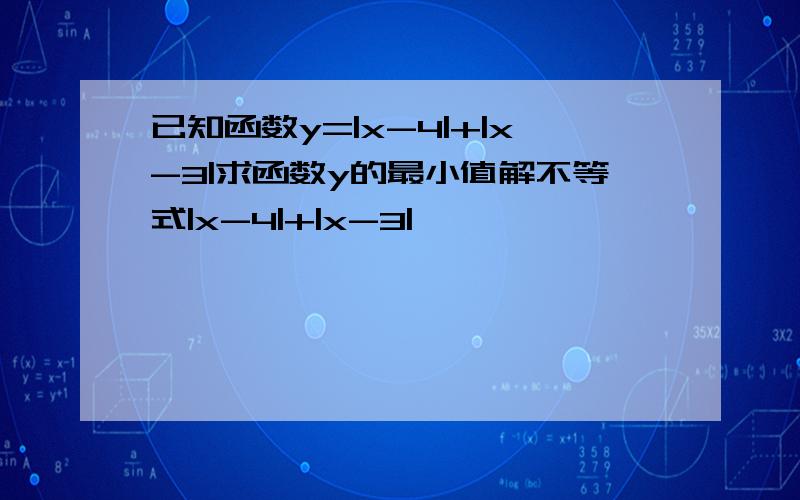 已知函数y=|x-4|+|x-3|求函数y的最小值解不等式|x-4|+|x-3|