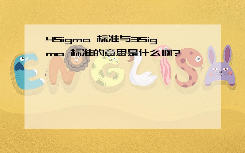 4Sigma 标准与3Sigma 标准的意思是什么啊?