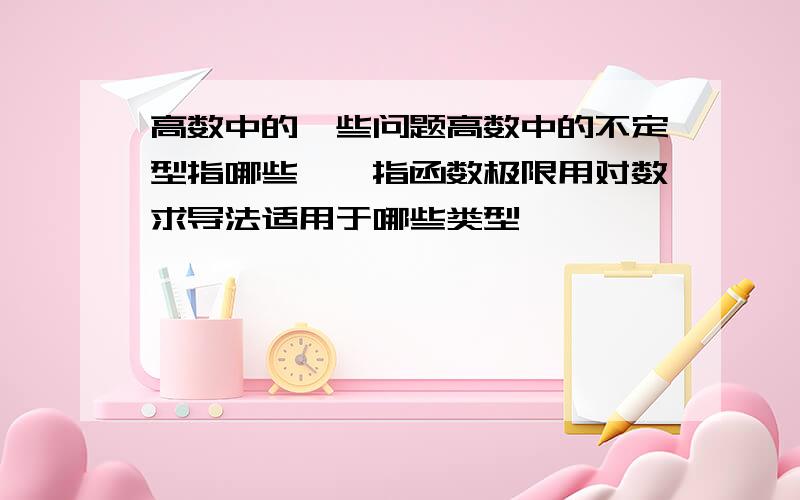 高数中的一些问题高数中的不定型指哪些,幂指函数极限用对数求导法适用于哪些类型