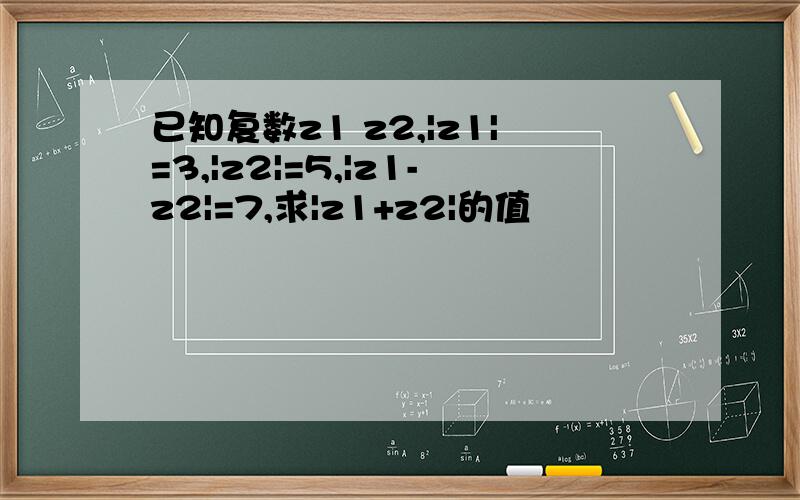 已知复数z1 z2,|z1|=3,|z2|=5,|z1-z2|=7,求|z1+z2|的值