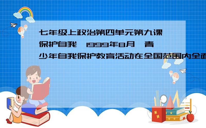 七年级上政治第四单元第九课《保护自我》1999年8月,青少年自我保护教育活动在全国范围内全面启动,这项活动进一步增强了青少年的法制观念,提高青少年自我保护的意识和技能.这说明（ ）