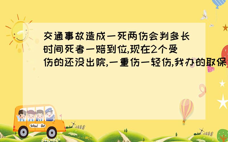 交通事故造成一死两伤会判多长时间死者一赔到位,现在2个受伤的还没出院,一重伤一轻伤,我办的取保候审,现在已快到期了.车是单位的的,有保险,现在伤者没出院无法赔付,法院会怎么判.