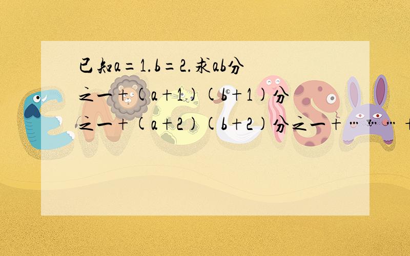 已知a=1.b=2.求ab分之一+(a+1)(b+1)分之一+(a+2)(b+2)分之一+………+（a+2001)(b+2011)分之一的值