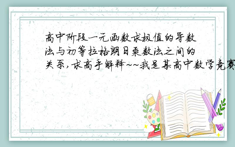 高中阶段一元函数求极值的导数法与初等拉格朗日乘数法之间的关系,求高手解释~~我是某高中数学竞赛班的学生，老师布置自学一元函数与拉格郎日乘数法，并写学习论文，但我上网看定义