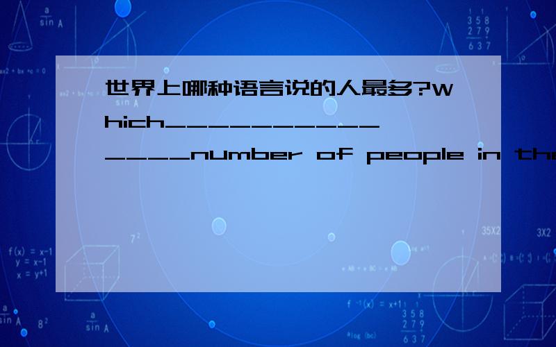 世界上哪种语言说的人最多?Which______________number of people in the world?中间的横线应该填什么单词?