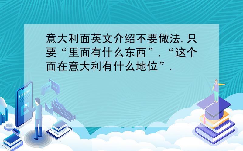 意大利面英文介绍不要做法,只要“里面有什么东西”,“这个面在意大利有什么地位”.