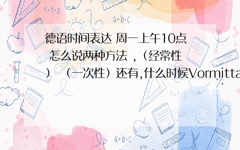 德语时间表达 周一上午10点 怎么说两种方法 ,（经常性） （一次性）还有,什么时候Vormittag大写 什么时候小写啊