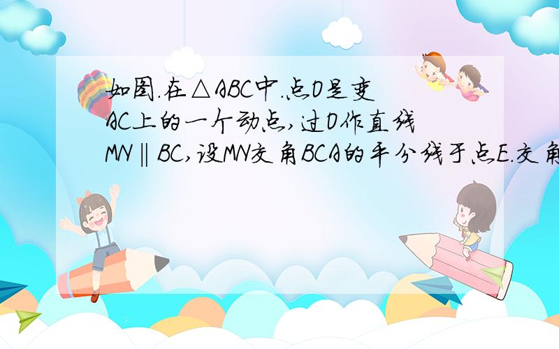 如图.在△ABC中.点O是变AC上的一个动点,过O作直线MN‖BC,设MN交角BCA的平分线于点E.交角BCA的外角角平分线于点F1.当点O在AC变上运动时 四边形BCFE会是菱形吗?请说明理由2.但点0运动到何处时.且