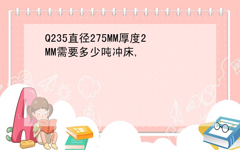 Q235直径275MM厚度2MM需要多少吨冲床,