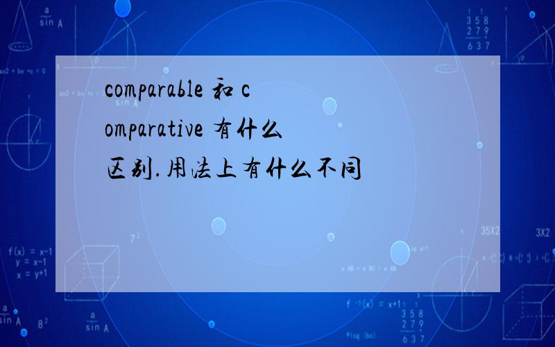 comparable 和 comparative 有什么区别.用法上有什么不同