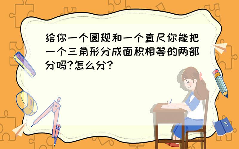 给你一个圆规和一个直尺你能把一个三角形分成面积相等的两部分吗?怎么分?