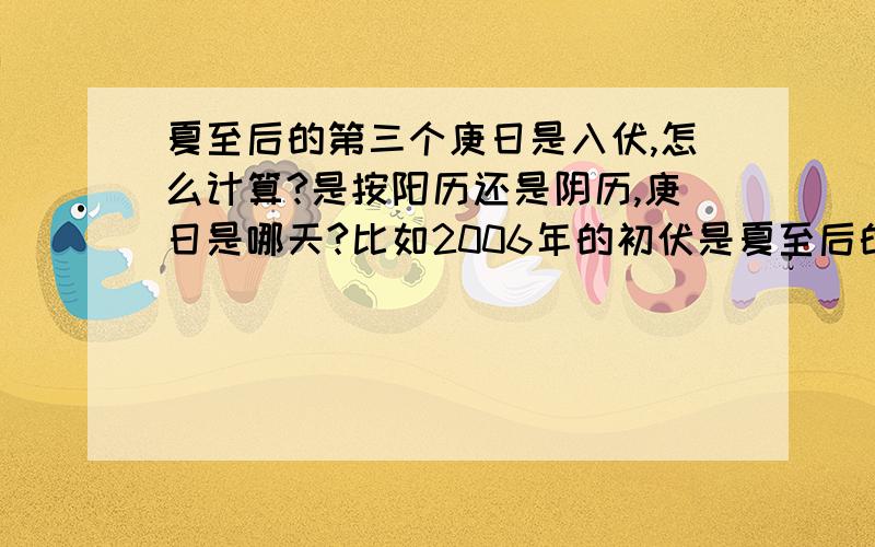 夏至后的第三个庚日是入伏,怎么计算?是按阳历还是阴历,庚日是哪天?比如2006年的初伏是夏至后的多少天?