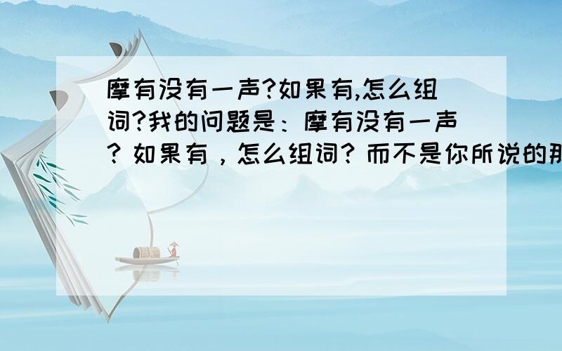 摩有没有一声?如果有,怎么组词?我的问题是：摩有没有一声？如果有，怎么组词？而不是你所说的那些，请你仔细看题目，如果不会就不要回答，