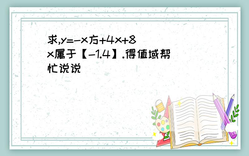 求,y=-x方+4x+8 \x属于【-1.4】.得值域帮忙说说