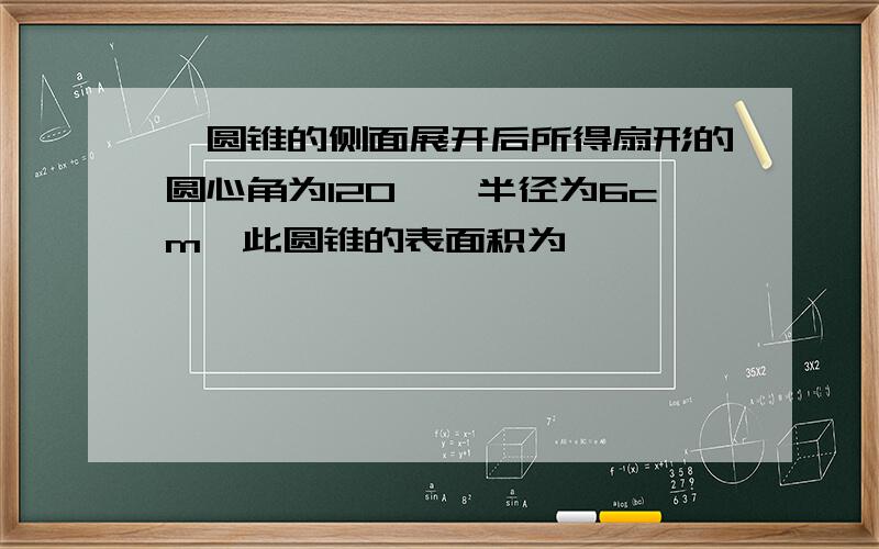 一圆锥的侧面展开后所得扇形的圆心角为120°,半径为6cm,此圆锥的表面积为