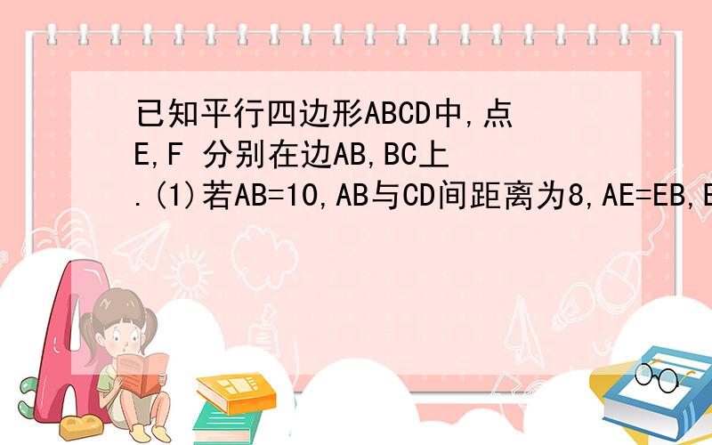 已知平行四边形ABCD中,点E,F 分别在边AB,BC上.(1)若AB=10,AB与CD间距离为8,AE=EB,BF=FC,求△DEF的面积.(2)若△ADE,△BEF,△CDF的面积分别为5,3,4,求△DEF的面积