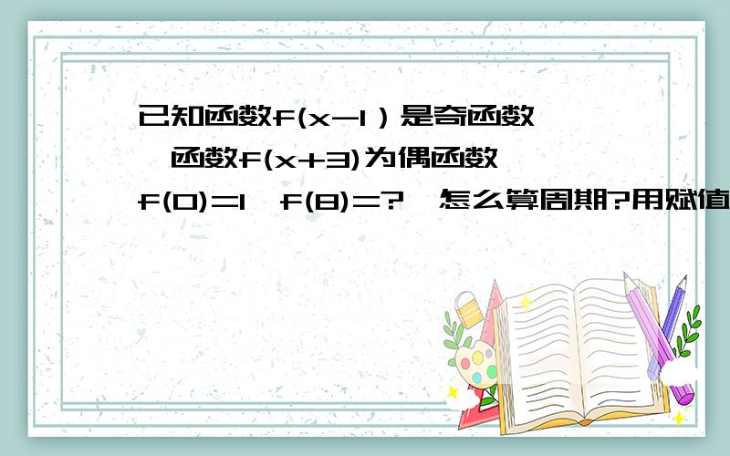 已知函数f(x-1）是奇函数,函数f(x+3)为偶函数,f(0)=1,f(8)=?,怎么算周期?用赋值法怎么算?急切想知道,有会的同学麻烦了,