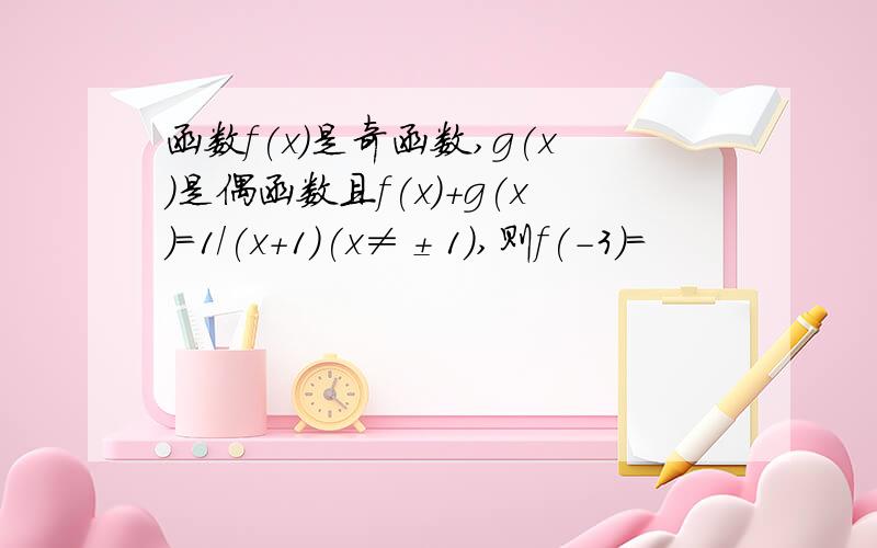 函数f(x)是奇函数,g(x)是偶函数且f(x)+g(x)=1/(x+1)(x≠±1),则f(-3)=