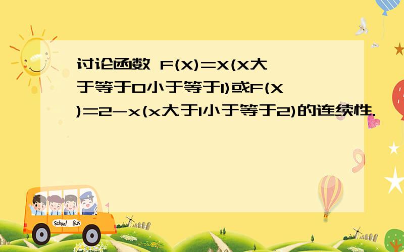 讨论函数 F(X)=X(X大于等于0小于等于1)或F(X)=2-x(x大于1小于等于2)的连续性.