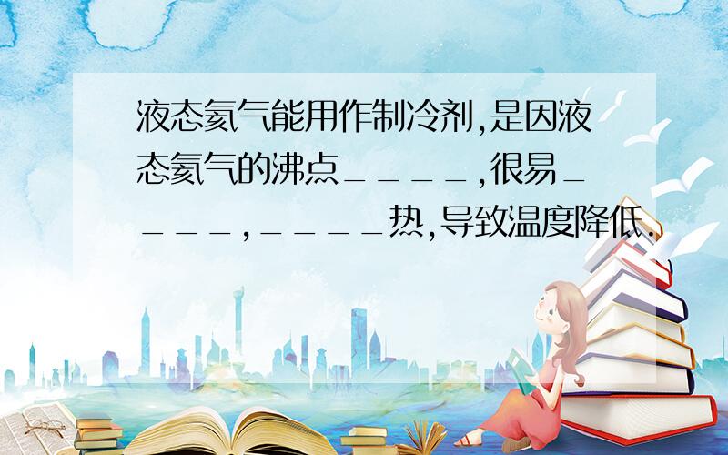 液态氦气能用作制冷剂,是因液态氦气的沸点____,很易____,____热,导致温度降低.