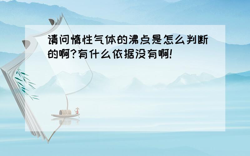 请问惰性气体的沸点是怎么判断的啊?有什么依据没有啊!