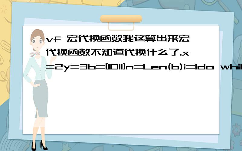 vf 宏代换函数我这算出来宏代换函数不知道代换什么了.x=2y=3b=[1011]n=Len(b)i=1do while I