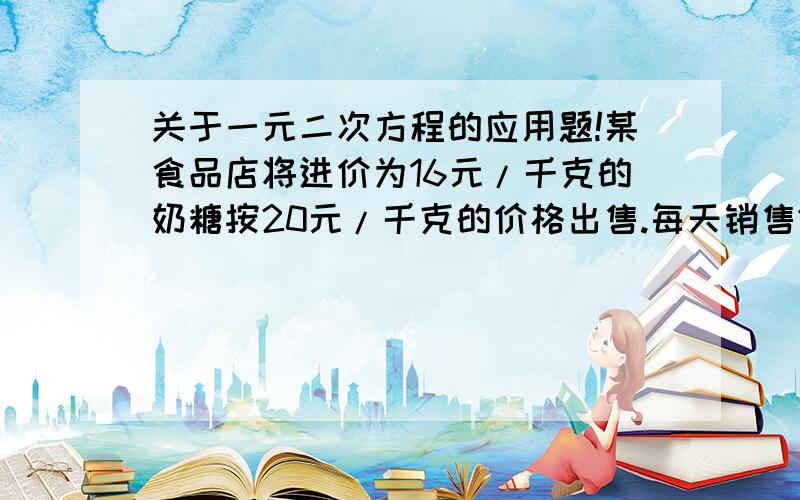 关于一元二次方程的应用题!某食品店将进价为16元/千克的奶糖按20元/千克的价格出售.每天销售100kg市场调查表明：这种奶糖每涨价1元/千克,日销减少8kg,那么该商店把奶糖的出售价格定位每