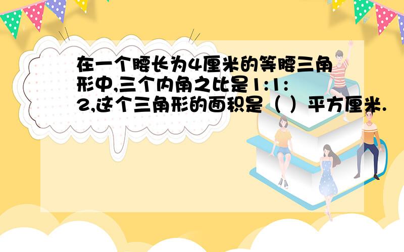 在一个腰长为4厘米的等腰三角形中,三个内角之比是1:1:2,这个三角形的面积是（ ）平方厘米.