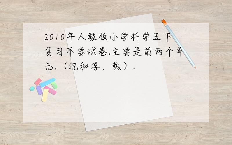 2010年人教版小学科学五下复习不要试卷,主要是前两个单元.（沉和浮、热）.