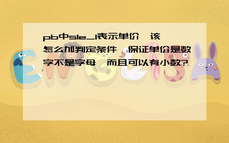 pb中sle_1表示单价,该怎么加判定条件,保证单价是数字不是字母,而且可以有小数?