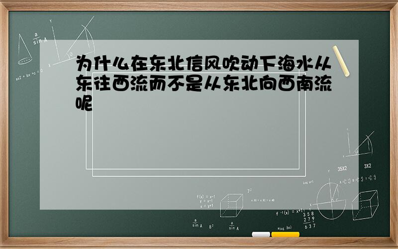 为什么在东北信风吹动下海水从东往西流而不是从东北向西南流呢