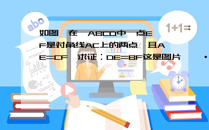 如图,在◇ABCD中,点E,F是对角线AC上的两点,且AE=CF,求证：DE=BF这是图片    ··