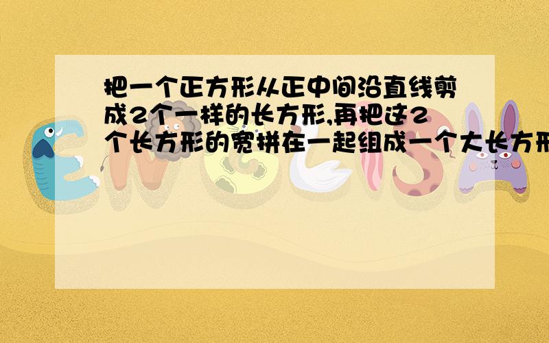 把一个正方形从正中间沿直线剪成2个一样的长方形,再把这2个长方形的宽拼在一起组成一个大长方形,这个大长方形的周长是50厘米,它的面积是（）平方厘米.