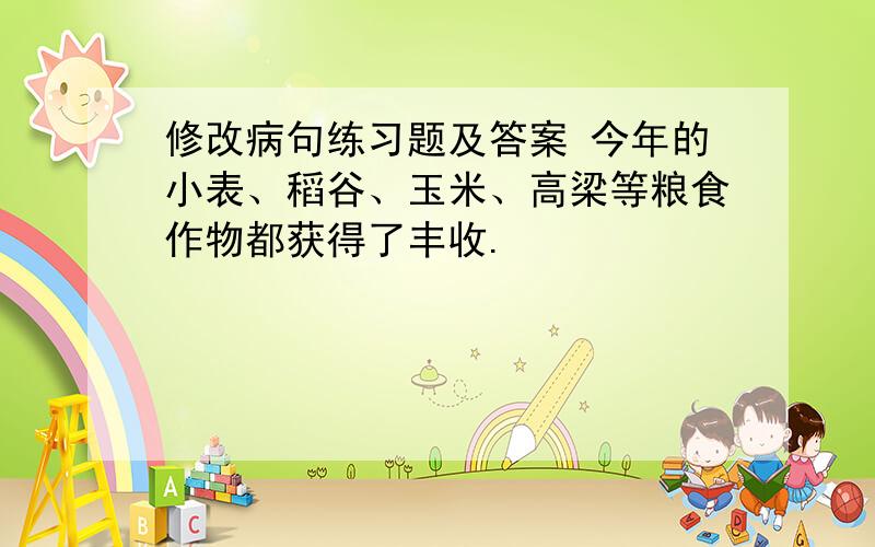 修改病句练习题及答案 今年的小表、稻谷、玉米、高梁等粮食作物都获得了丰收.